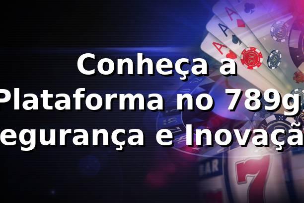 ⭐ Conheça a Plataforma no 789g: Segurança e Inovação